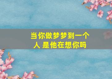 当你做梦梦到一个人 是他在想你吗